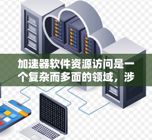 加速器软件资源访问是一个复杂而多面的领域,涉及多个方面的知识和技能。以下是对该领域的详细分析和总结