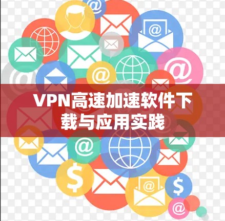 VPN高速加速软件下载与应用实践