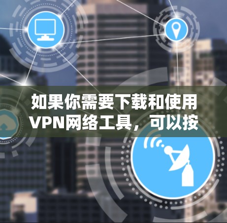 如果你需要下载和使用VPN网络工具,可以按照以下步骤操作