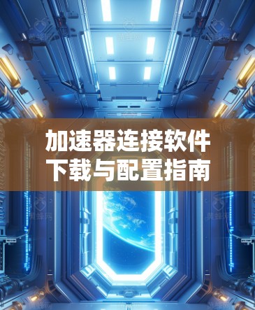 加速器连接软件下载与配置指南