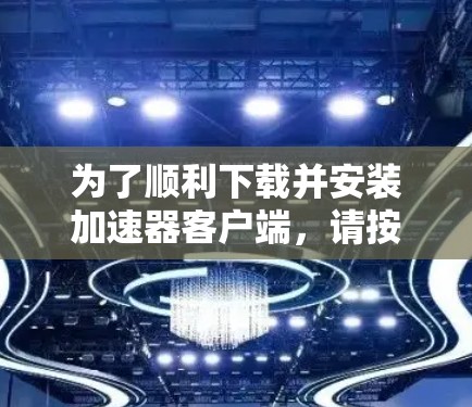 为了顺利下载并安装加速器客户端，请按照以下步骤操作