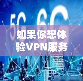 如果你想体验VPN服务,免费体验可能是一个不错的选择,但要注意以下几点