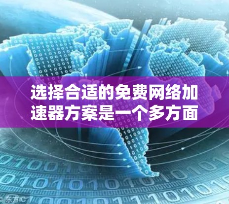 选择合适的免费网络加速器方案是一个多方面的决策过程,以下是对这一问题的总结和建议