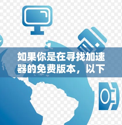 如果你是在寻找加速器的免费版本,以下是一些可能的选项和资源,供你参考