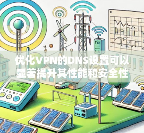 优化VPN的DNS设置可以显著提升其性能和安全性。以下是系统化的步骤指南