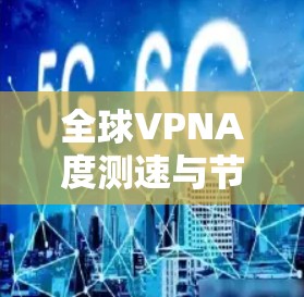 全球VPNA度测速与节点性能优化研究