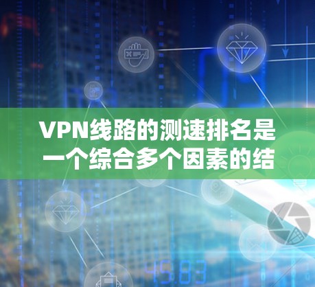 VPN线路的测速排名是一个综合多个因素的结果,不能单纯依赖排名来选择VPN服务。以下是对测速排名的详细分析和建议 VPN线路的测速排名是一个综合多个因素的结果,不能单纯依赖排名来选择VPN服务。以下是对测速排名的详细分析和建议