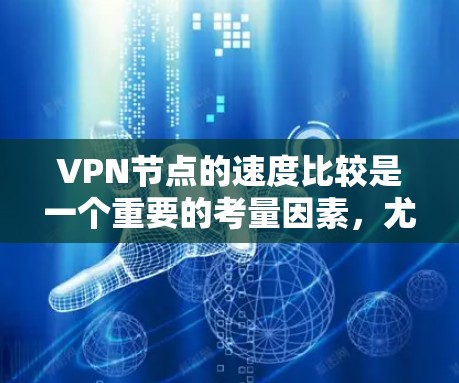 VPN节点的速度比较是一个重要的考量因素，尤其是在选择VPN服务和配置时。VPN的速度主要取决于以下几个因素