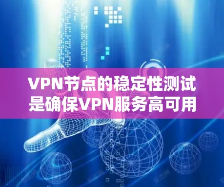VPN节点的稳定性测试是确保VPN服务高可用性和稳定性的关键环节。以下是一些常用的方法和步骤，帮助你进行VPN节点的稳定性测试