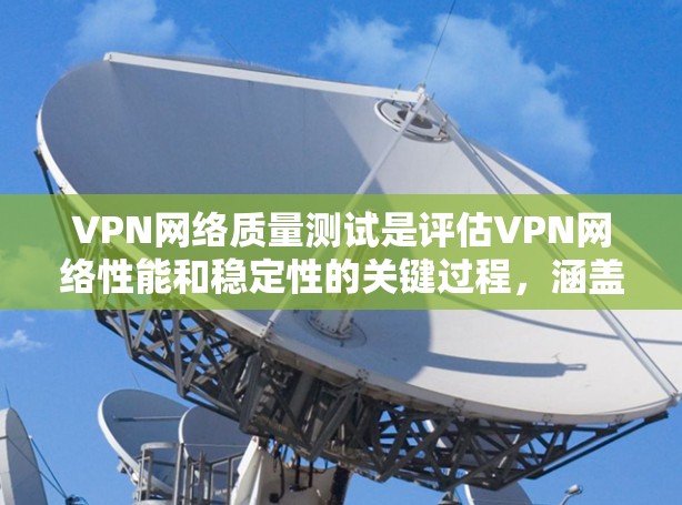 VPN网络质量测试是评估VPN网络性能和稳定性的关键过程,涵盖多个方面的测试,以确保网络的高效和安全。以下是对VPN网络质量测试的详细分析