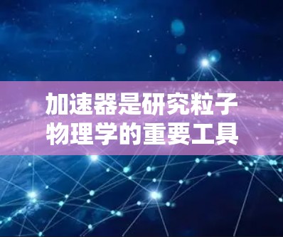 加速器是研究粒子物理学的重要工具,其测速能力直接关系到实验的精度和研究的深度。以下是一些主要的加速器类型及其测速能力的比较,供参考