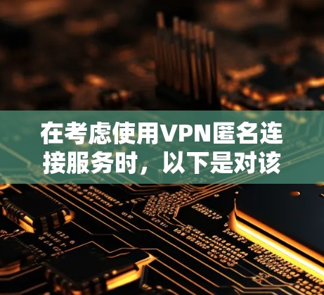 在考虑使用VPN匿名连接服务时,以下是对该主题的详细分析和建议