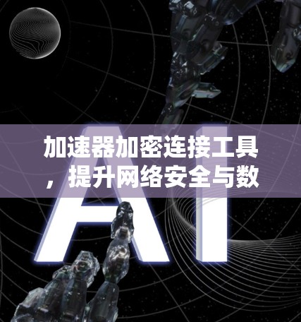 加速器加密连接工具，提升网络安全与数据传输效率的关键技术