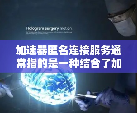 加速器匿名连接服务通常指的是一种结合了加速技术和匿名化功能的网络服务。这样的服务可以帮助用户在保持匿名性的同时，实现数据传输的加速。以下是一些可能的实现方式和相关概念