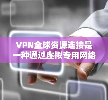 VPN全球资源连接是一种通过虚拟专用网络实现跨国数据传输和资源访问的技术，广泛应用于安全通信和资源共享。以下是对此技术的详细分析