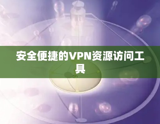 安全便捷的VPN资源访问工具