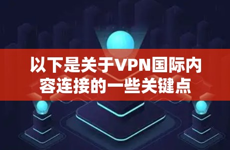 以下是关于VPN国际内容连接的一些关键点