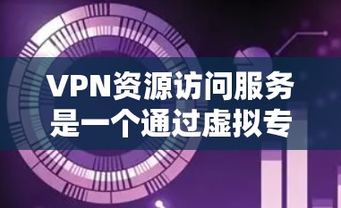 VPN资源访问服务是一个通过虚拟专用网络(VPN)实现的安全方式,允许用户访问受限资源或网站。以下是详细的步骤指南和注意事项