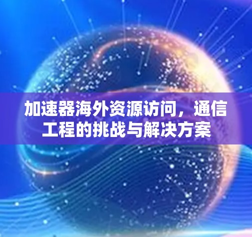 加速器海外资源访问,通信工程的挑战与解决方案