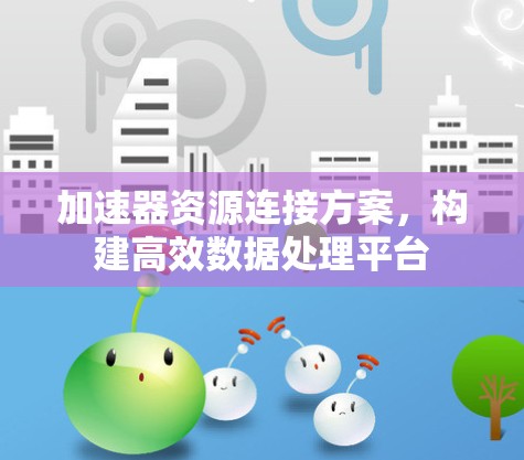 加速器资源连接方案，构建高效数据处理平台