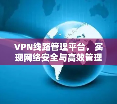 VPN线路管理平台,实现网络安全与高效管理