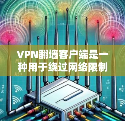 VPN翻墙客户端是一种用于绕过网络限制、访问被限制访问的网站或内容的软件。常见的用途包括访问国外的互联网资源、避免网络审查或访问被限制的社交媒体等