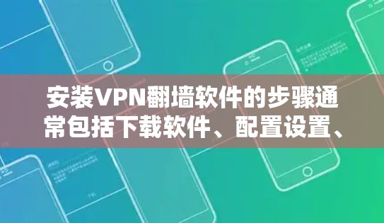 安装VPN翻墙软件的步骤通常包括下载软件、配置设置、输入服务器信息和账号信息,并完成连接设置。以下是一个通用的安装指南,具体步骤可能因VPN软件类型而异