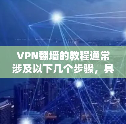 VPN翻墙的教程通常涉及以下几个步骤,具体步骤可能因VPN服务和操作系统的不同而有所差异。以下是一个通用的VPN翻墙使用教程 VPN翻墙的教程通常涉及以下几个步骤,具体步骤可能因VPN服务和操作系统的不同而有所差异。以下是一个通用的VPN翻墙使用教程