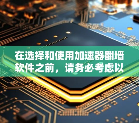 在选择和使用加速器翻墙软件之前,请务必考虑以下几点,以确保合法性和安全性