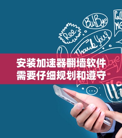 安装加速器翻墙软件需要仔细规划和遵守以下步骤，以确保过程顺利且安全