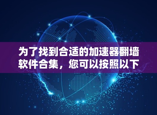 为了找到合适的加速器翻墙软件合集,您可以按照以下步骤进行