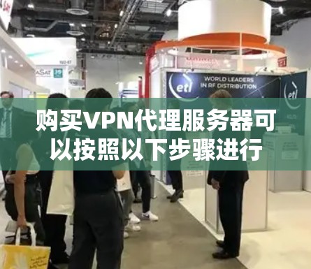 购买VPN代理服务器可以按照以下步骤进行