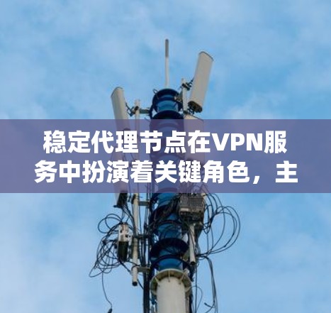 稳定代理节点在VPN服务中扮演着关键角色,主要提供高安全性、高性能和可靠连接的优势,适用于需要高度网络安全的用户,如企业和政府机构。以下是对稳定代理节点的详细分析