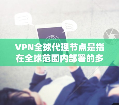 VPN全球代理节点是指在全球范围内部署的多个VPN服务器,用于提供高效、安全的网络服务,支持用户远程访问资源或绕过网络限制。以下是对VPN全球代理节点的详细分析 VPN全球代理节点是指在全球范围内部署的多个VPN服务器,用于提供高效、安全的网络服务,支持用户远程访问资源或绕过网络限制。以下是对VPN全球代理节点的详细分析
