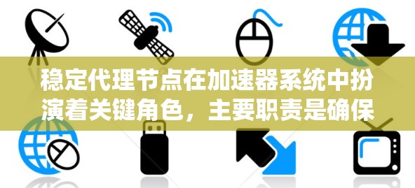 稳定代理节点在加速器系统中扮演着关键角色,主要职责是确保系统的稳定性和可靠性。以下是对稳定代理节点的详细分析