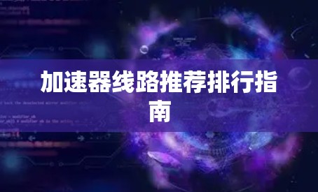 加速器线路推荐排行指南