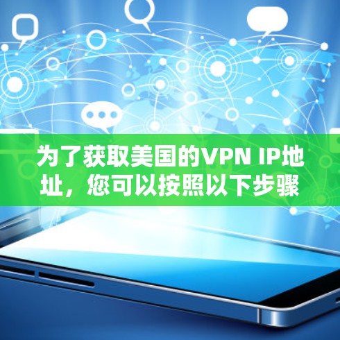 为了获取美国的VPN IP地址，您可以按照以下步骤操作