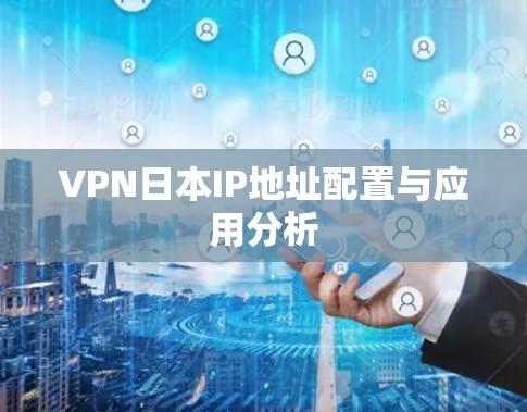 VPN日本IP地址配置与应用分析