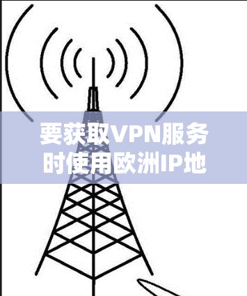 要获取VPN服务时使用欧洲IP地址,可以按照以下步骤操作