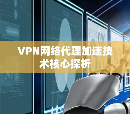 VPN网络代理加速技术核心探析