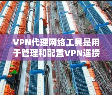 VPN代理网络工具是用于管理和配置VPN连接的软件或硬件,帮助用户在公共网络上创建安全的专用网络。以下是关于VPN代理工具的详细介绍