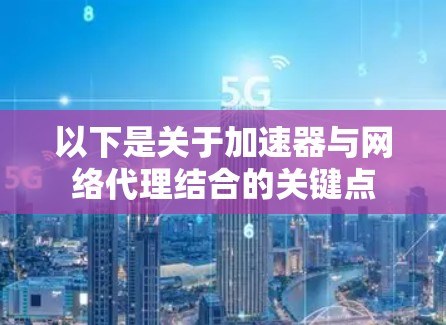 以下是关于加速器与网络代理结合的关键点