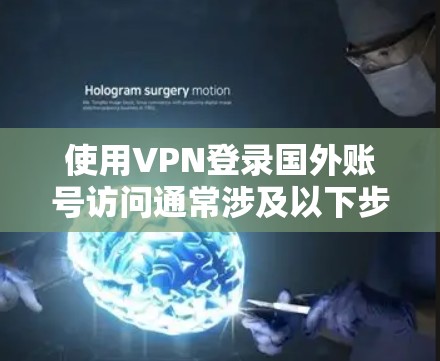 使用VPN登录国外账号访问通常涉及以下步骤，具体方法取决于你的目标和账号类型。以下是一些常见的操作步骤和注意事项