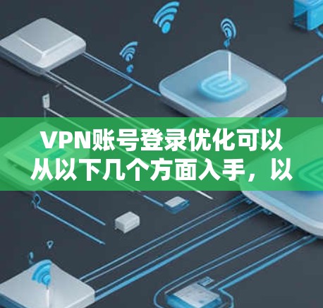 VPN账号登录优化可以从以下几个方面入手，以确保更高效、更安全地使用VPN服务
