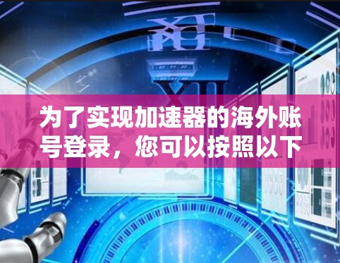 为了实现加速器的海外账号登录,您可以按照以下步骤操作