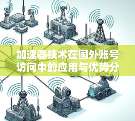 加速器技术在国外账号访问中的应用与优势分析 加速器技术在国外账号访问中的应用与优势分析