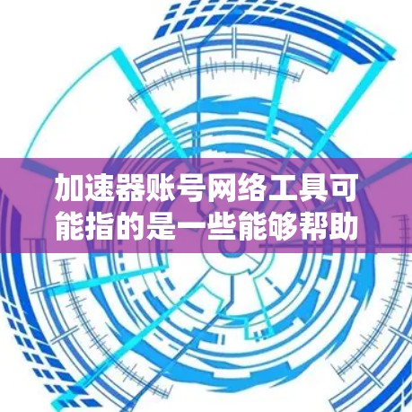 加速器账号网络工具可能指的是一些能够帮助用户加速网络访问、绕过网络限制或提高网络性能的工具。以下是一些常见的网络工具和技术,供你参考