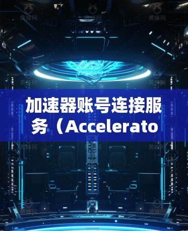 加速器账号连接服务(Accelerator Account Connection Service)是一种通过加速器设备来优化网络连接和管理多个账号的服务。以下是对该服务的详细解析