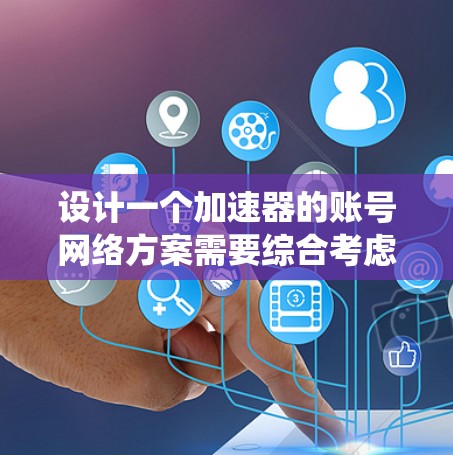 设计一个加速器的账号网络方案需要综合考虑多个关键因素,确保系统的安全性、可扩展性和易用性。以下是详细的设计方案
