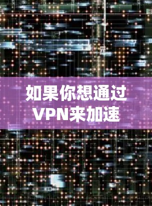 如果你想通过VPN来加速访问国际网页,可以考虑以下几种方法